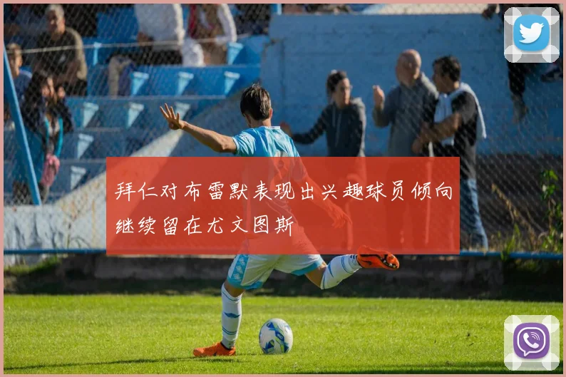拜仁对布雷默表现出兴趣球员倾向继续留在尤文图斯
