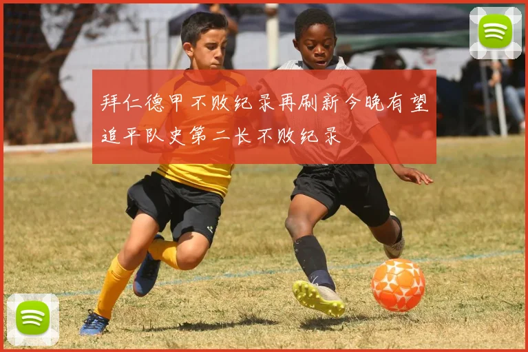 拜仁德甲不败纪录再刷新今晚有望追平队史第二长不败纪录