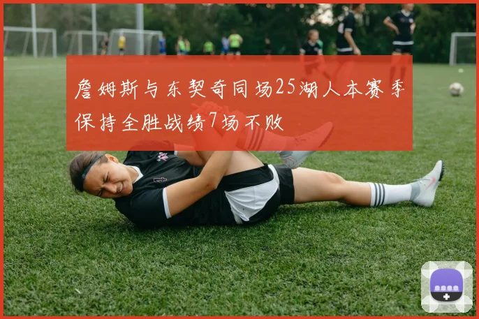 詹姆斯与东契奇同场25湖人本赛季保持全胜战绩7场不败