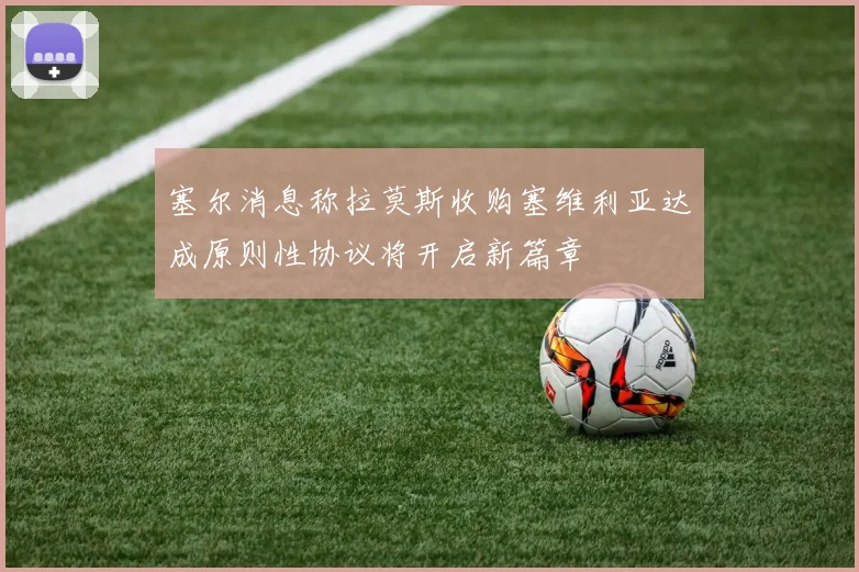 塞尔消息称拉莫斯收购塞维利亚达成原则性协议将开启新篇章