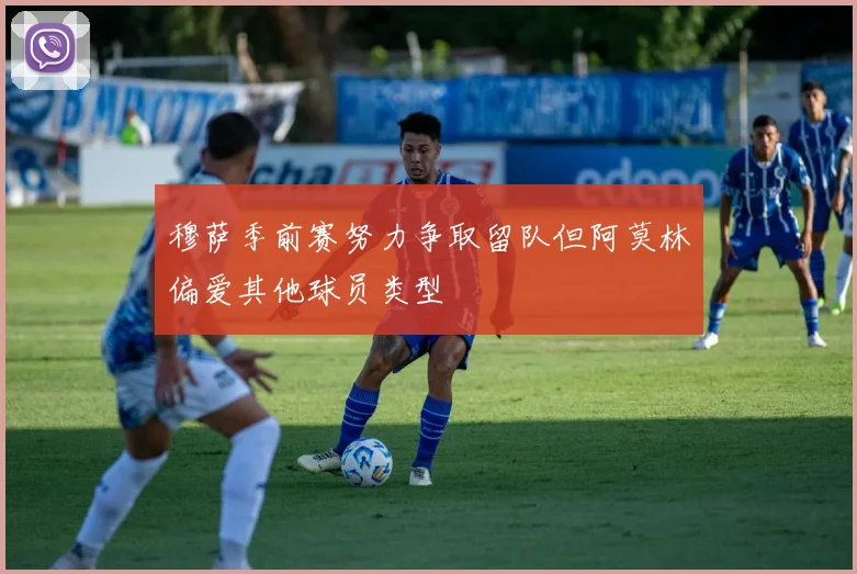 穆萨季前赛努力争取留队但阿莫林偏爱其他球员类型