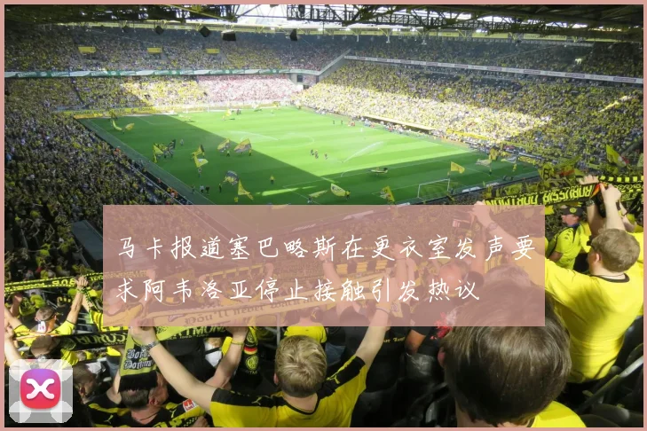 马卡报道塞巴略斯在更衣室发声要求阿韦洛亚停止接触引发热议
