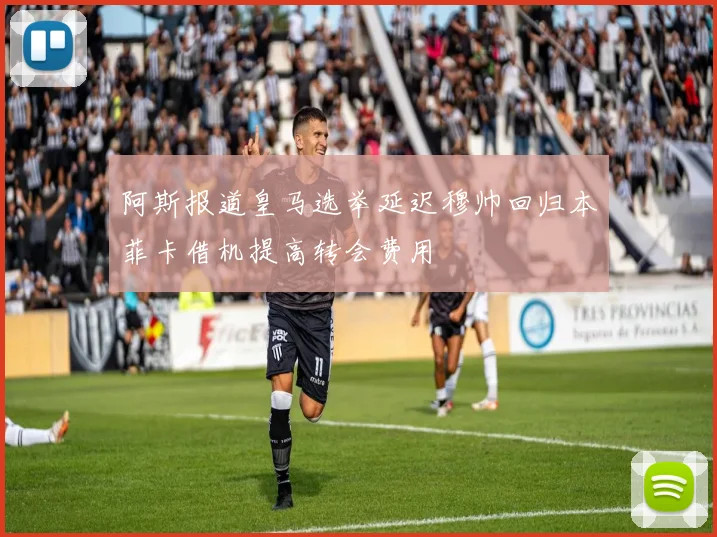阿斯报道皇马选举延迟穆帅回归本菲卡借机提高转会费用