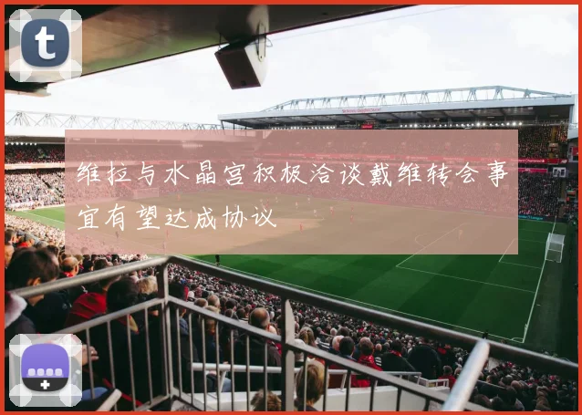 维拉与水晶宫积极洽谈戴维转会事宜有望达成协议