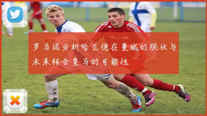 罗马诺分析哈兰德在曼城的现状与未来转会皇马的可能性