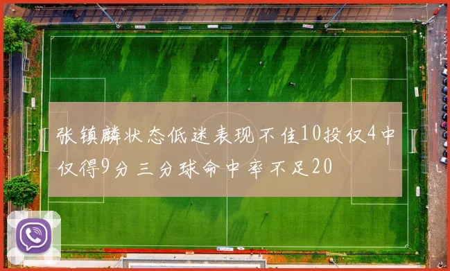 张镇麟状态低迷表现不佳10投仅4中仅得9分三分球命中率不足20