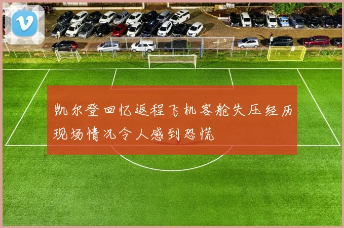 凯尔登回忆返程飞机客舱失压经历现场情况令人感到恐慌
